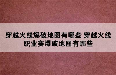 穿越火线爆破地图有哪些 穿越火线职业赛爆破地图有哪些